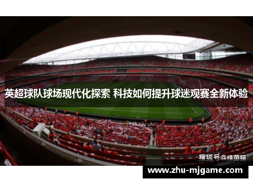 英超球队球场现代化探索 科技如何提升球迷观赛全新体验
