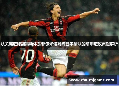 从关键进球到策动体系菲尔米诺对阵日本球队的意甲进攻贡献解析 从关键进球到策动体系菲尔米诺对阵日本球队的意甲进攻贡献解析