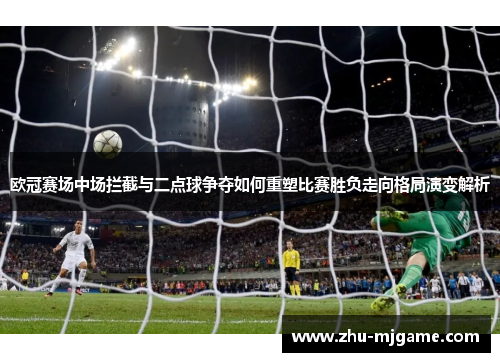 欧冠赛场中场拦截与二点球争夺如何重塑比赛胜负走向格局演变解析