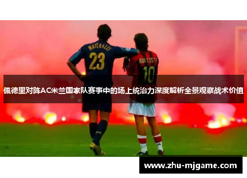 佩德里对阵AC米兰国家队赛事中的场上统治力深度解析全景观察战术价值