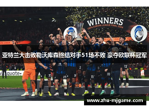 亚特兰大击败勒沃库森终结对手51场不败 豪夺欧联杯冠军