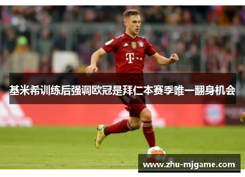 基米希训练后强调欧冠是拜仁本赛季唯一翻身机会 基米希训练后强调欧冠是拜仁本赛季唯一翻身机会