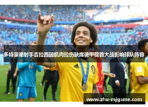 多特蒙德射手吉拉西因肌肉拉伤缺席德甲榜首大战影响球队阵容