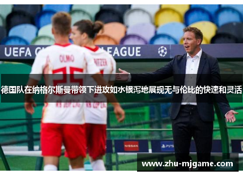 德国队在纳格尔斯曼带领下进攻如水银泻地展现无与伦比的快速和灵活 德国队在纳格尔斯曼带领下进攻如水银泻地展现无与伦比的快速和灵活