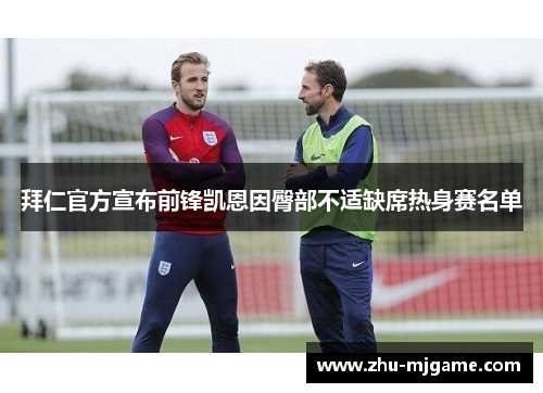 拜仁官方宣布前锋凯恩因臀部不适缺席热身赛名单 拜仁官方宣布前锋凯恩因臀部不适缺席热身赛名单