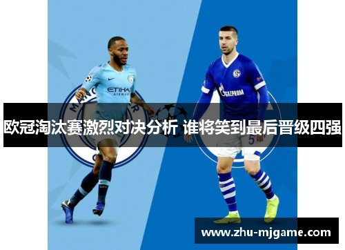欧冠淘汰赛激烈对决分析 谁将笑到最后晋级四强