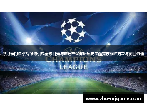 欧冠豪门焦点战缘何引爆全球目光与球迷热议背后历史底蕴竞技巅峰对决与商业价值 欧冠豪门焦点战缘何引爆全球目光与球迷热议背后历史底蕴竞技巅峰对决与商业价值