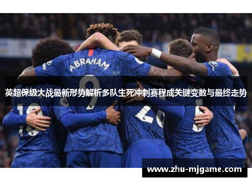 英超保级大战最新形势解析多队生死冲刺赛程成关键变数与最终走势