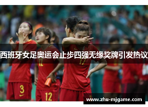 西班牙女足奥运会止步四强无缘奖牌引发热议 西班牙女足奥运会止步四强无缘奖牌引发热议