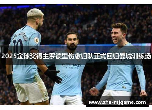 2025金球奖得主罗德里伤愈归队正式回归曼城训练场