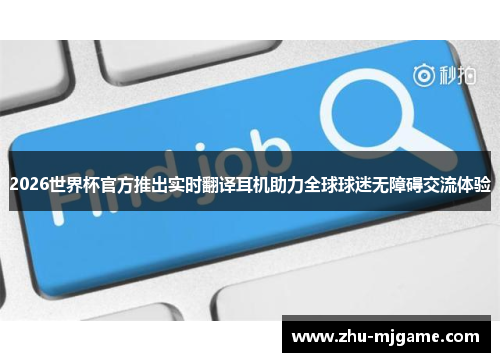 2026世界杯官方推出实时翻译耳机助力全球球迷无障碍交流体验 2026世界杯官方推出实时翻译耳机助力全球球迷无障碍交流体验
