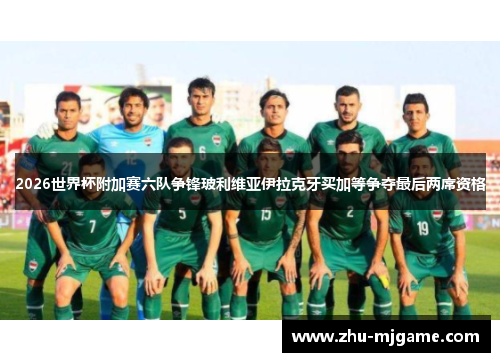 2026世界杯附加赛六队争锋玻利维亚伊拉克牙买加等争夺最后两席资格 2026世界杯附加赛六队争锋玻利维亚伊拉克牙买加等争夺最后两席资格