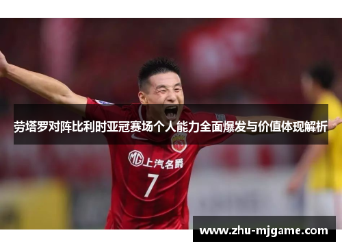 劳塔罗对阵比利时亚冠赛场个人能力全面爆发与价值体现解析 劳塔罗对阵比利时亚冠赛场个人能力全面爆发与价值体现解析